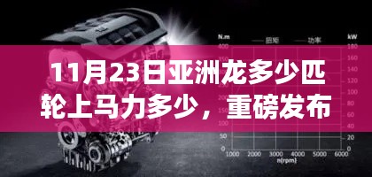 重磅发布，亚洲龙全新智能引擎震撼登场，揭秘轮上马力的科技魔法，体验11月23日最新驾驶乐趣，马力十足！