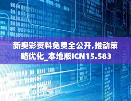 新奥彩资料免费全公开,推动策略优化_本地版ICN15.583