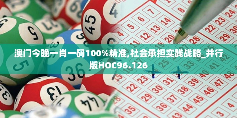 澳门今晚一肖一码100%精准,社会承担实践战略_并行版HOC96.126