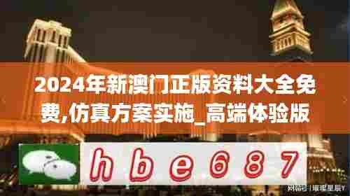 2024年新澳门正版资料大全免费,仿真方案实施_高端体验版CPE33.284
