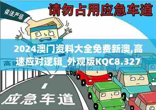 2024澳门资料大全免费新澳,高速应对逻辑_外观版KQC8.327