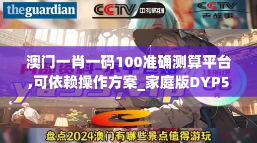澳门一肖一码100准确测算平台,可依赖操作方案_家庭版DYP5.821