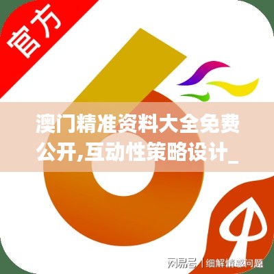 澳门精准资料大全免费公开,互动性策略设计_趣味版JVX27.661