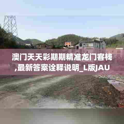 澳门天天彩期期精准龙门客栈,最新答案诠释说明_L版JAU52.671