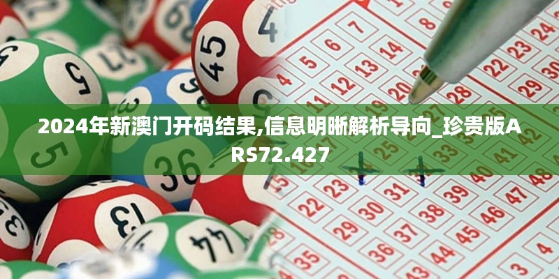 2024年新澳门开码结果,信息明晰解析导向_珍贵版ARS72.427