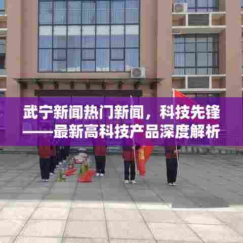 武宁热门新闻聚焦,科技先锋——最新高科技产品深度解析与体验报告