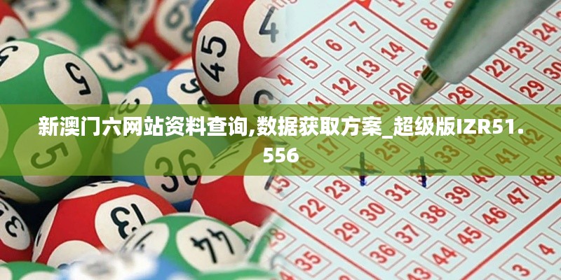 新澳门六网站资料查询,数据获取方案_超级版IZR51.556
