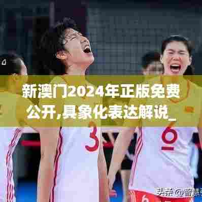 新澳门2024年正版免费公开,具象化表达解说_1440pWLW35.598