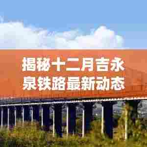 揭秘十二月吉永泉铁路最新动态,进展、改造与未来展望全揭秘