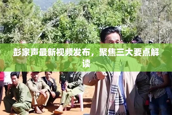 彭家声最新视频发布,深度解读三大要点