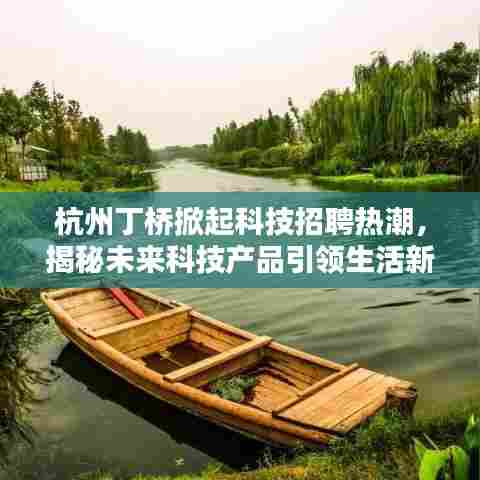 杭州丁桥科技招聘热潮,未来科技产品引领生活新篇章揭秘