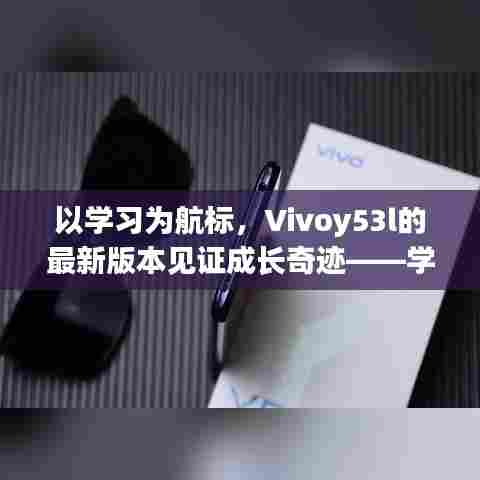 Vivoy53l最新版本见证学习奇迹,自信与成就感的成长历程
