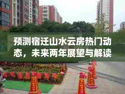 宿迁山水云房未来两年展望与热门动态解读(2024年视角)