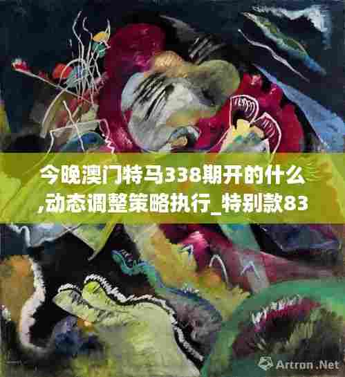今晚澳门特马338期开的什么,动态调整策略执行_特别款83.768-4