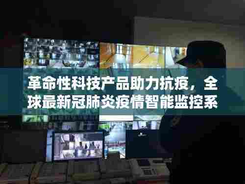 革命性科技产品助力全球抗疫，新冠肺炎智能监控系统前沿体验
