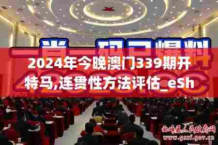 2024年今晚澳门339期开特马,连贯性方法评估_eShop13.996-9