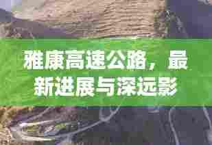 雅康高速公路最新进展与深远影响,里程碑时刻来临,展望未来发展之路