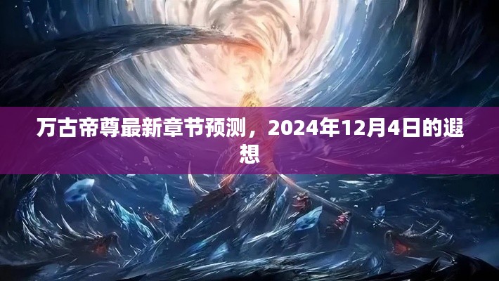 万古帝尊最新章节预测,遐想于未来的2024年12月4日剧情展望