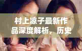 村上凉子最新作品深度解析,历史上的十二月四日之作的魅力与内涵