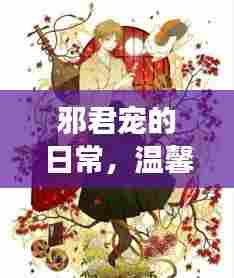 邪君宠的日常,爱的纽带与温馨趣事
