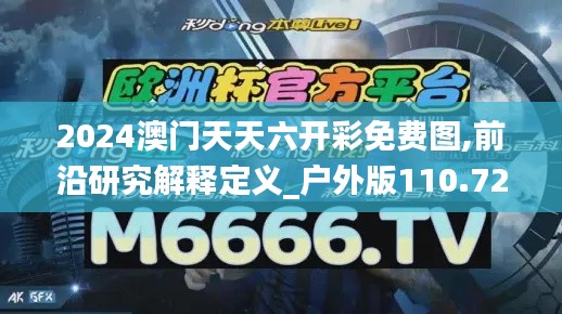 2024澳门天天六开彩免费图,前沿研究解释定义_户外版110.727
