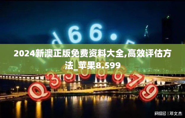 2024新澳正版免费资料大全,高效评估方法_苹果8.599