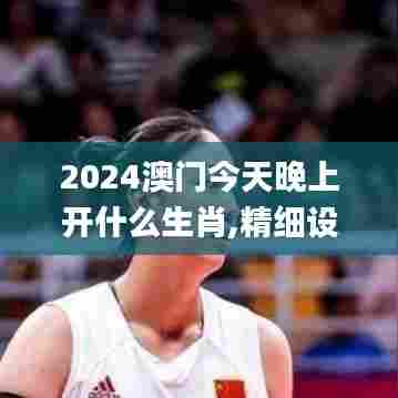 2024澳门今天晚上开什么生肖,精细设计计划_投资版6.922