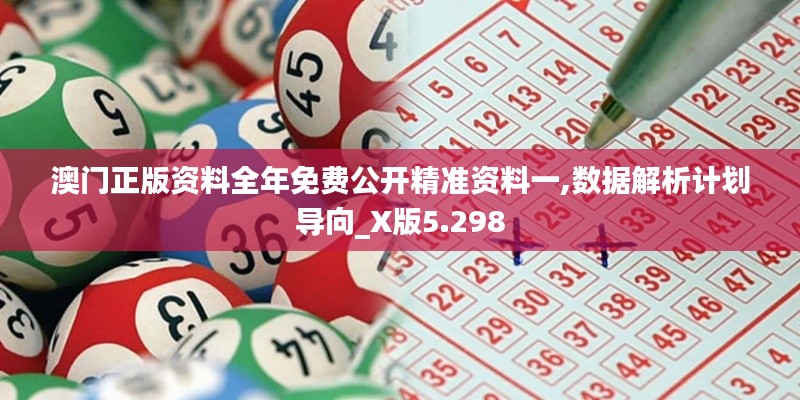 澳门正版资料全年免费公开精准资料一,数据解析计划导向_X版5.298