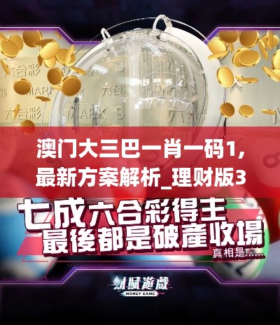 澳门大三巴一肖一码1,最新方案解析_理财版3.240