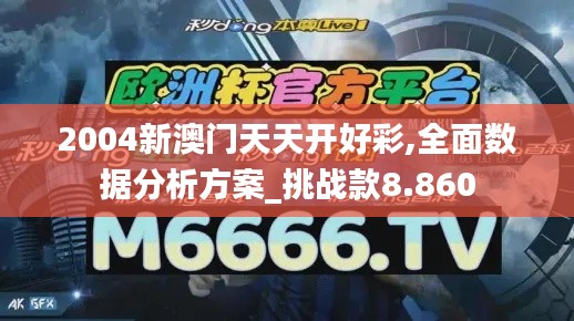 2004新澳门天天开好彩,全面数据分析方案_挑战款8.860
