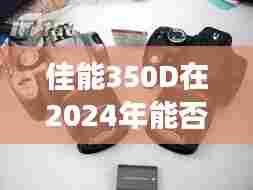 佳能350D在2024年能否实现实时拍摄,技术发展的视角