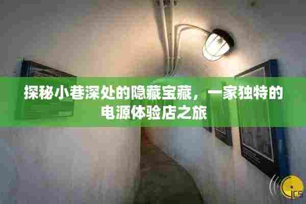 探秘小巷深处的独特电源体验店,隐藏宝藏之旅