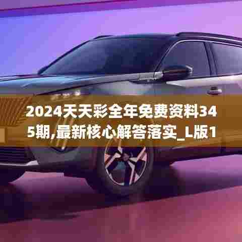 2024天天彩全年免费资料345期,最新核心解答落实_L版1.277