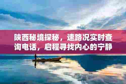 陕西秘境探秘之旅,实时路况查询电话助你启程寻找宁静与美景的相伴之旅