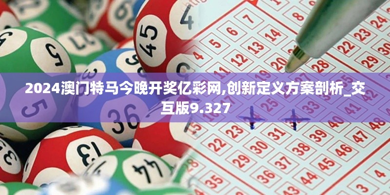 2024澳门特马今晚开奖亿彩网,创新定义方案剖析_交互版9.327