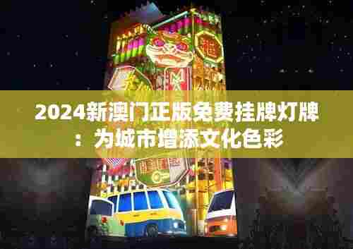 2024新澳门正版免费挂牌灯牌:为城市增添文化色彩