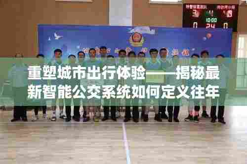 揭秘智能公交系统重塑北京出行体验,实时公交准确性的定义与揭秘(往年12月13日)