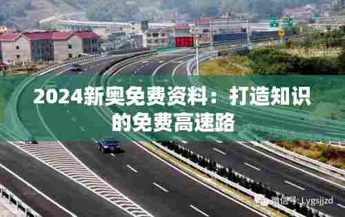 2024新奥免费资料:打造知识的免费高速路