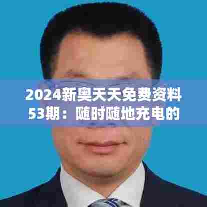 2024新奥天天免费资料53期:随时随地充电的加油站