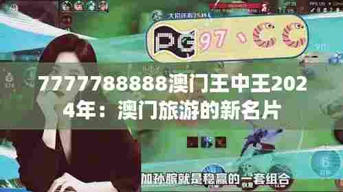 7777788888澳门王中王2024年:澳门旅游的新名片
