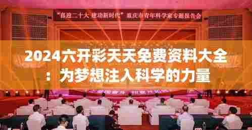 2024六开彩天天免费资料大全:为梦想注入科学的力量