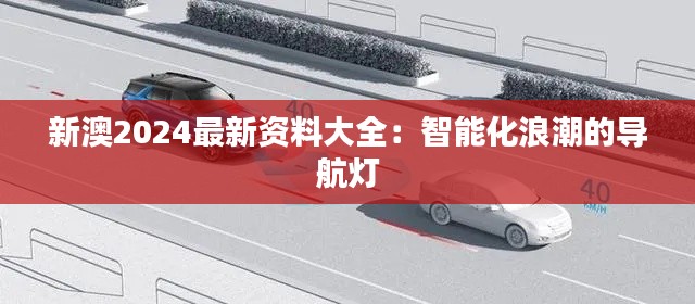 新澳2024最新资料大全:智能化浪潮的导航灯