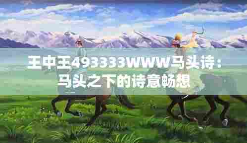 王中王493333WWW马头诗:马头之下的诗意畅想