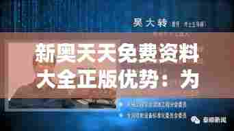 新奥天天免费资料大全正版优势:为学术研究保驾护航