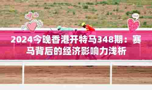 2024今晚香港开特马348期:赛马背后的经济影响力浅析