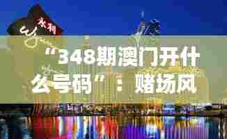 “348期澳门开什么号码”:赌场风云,谁能独占鳌头