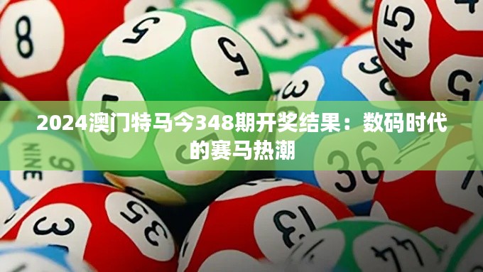 2024澳门特马今348期开奖结果:数码时代的赛马热潮