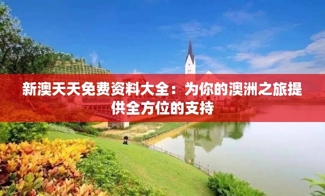 新澳天天免费资料大全:为你的澳洲之旅提供全方位的支持