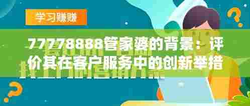 77778888管家婆的背景:评价其在客户服务中的创新举措