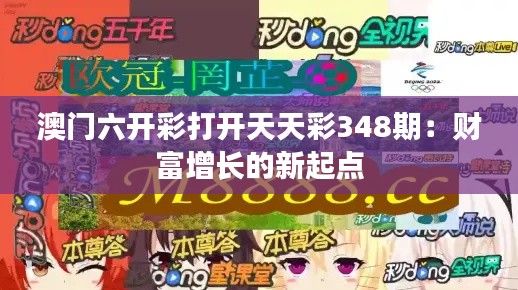 澳门六开彩打开天天彩348期:财富增长的新起点